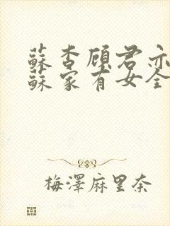 苏杳顾君亦小说苏家有女全文免费阅读笔趣阁