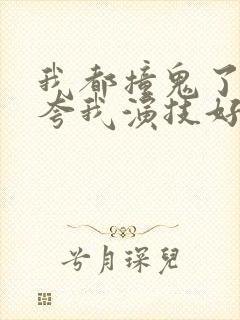 我都撞鬼了导演夸我演技好无防盗