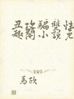 丑攻骗双性人笔趣阁小说免费阅读