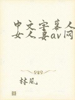 中文字幕人妻熟女人妻av网封面