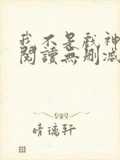 我不是戏神全文阅读无删减