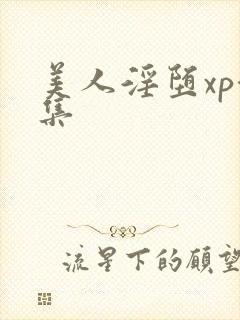 美人淫堕xp合集