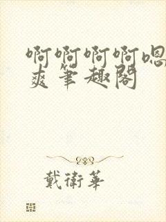 啊啊啊啊嗯唔好爽笔趣阁