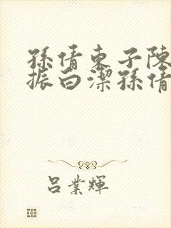 孙倩东子陈三赵振白洁孙倩笔趣阁