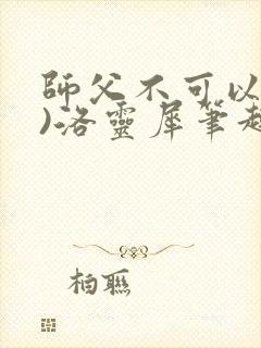 师父不可以(限)洛灵犀笔趣阁