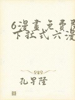 6漫画免费阅读下拉式六漫画