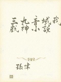 三九音域我不是戏神小说