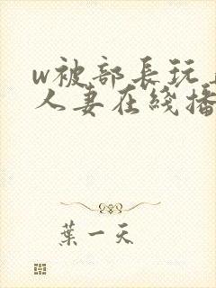 w被部长玩弄的人妻在线播放