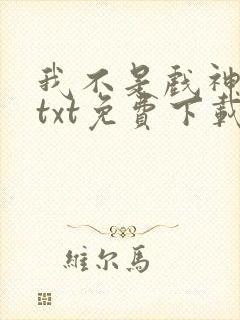 我不是戏神小说txt免费下载