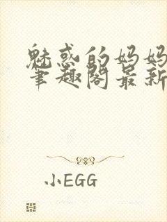 魅惑的妈妈小说笔趣阁最新章节内容