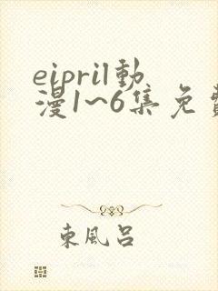eipril动漫1~6集免费观看