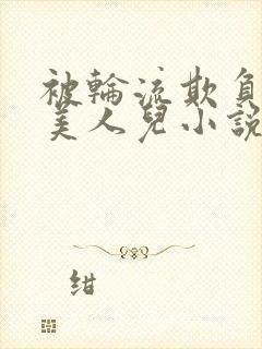 被轮流欺负的大美人儿小说