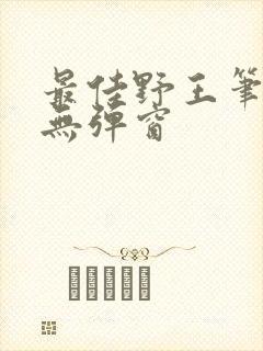 最佳野王笔趣阁无弹窗