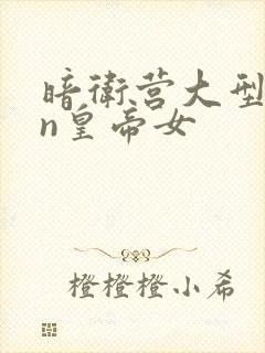 暗卫营大型hpn皇帝女