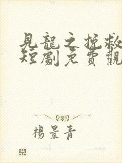 见龙之挽救天倾短剧免费观看