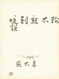 咬到就不松口小说