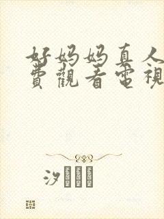 好妈妈真人版免费观看电视剧高清