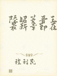 陆昭菱晋王小说最新章节在线阅读