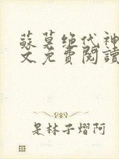 苏莫绝代神主全文免费阅读