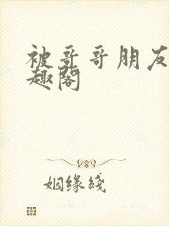 被哥哥朋友操笔趣阁