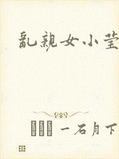 乱亲女小莹的泬