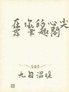 在你的心尖上起舞 笔趣阁
