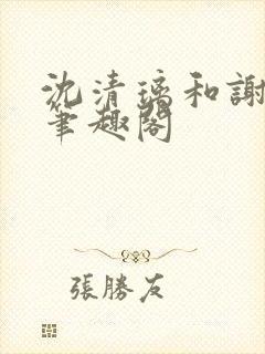 沈清璃和谢明川笔趣阁