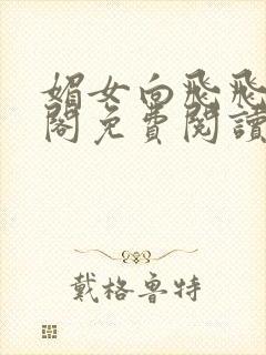 媚女向飞飞笔趣阁免费阅读无弹窗