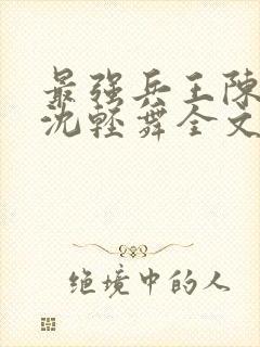 最强兵王陈六何沈轻舞全文免费阅读