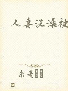 人妻洗澡被公强