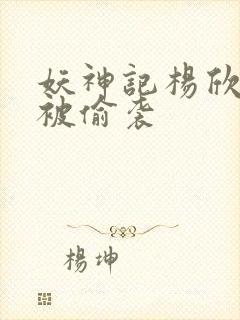 妖神记杨欣洗澡被偷袭