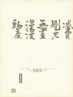 韩漫无删减无遮羞漫画免费大全