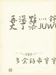再深点灬舒服灬大了添JUWU封面