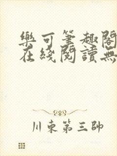 乐可笔趣阁全文在线阅读无弹窗