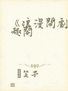 《浪漫闹剧》笔趣阁