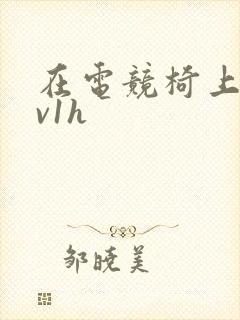 在电竞椅上做1v1h