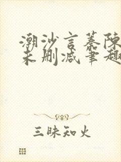 潮沙言蓁陈淮序未删减笔趣阁