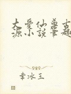 大爱仙尊古月方源小说笔趣阁