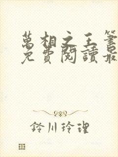 万相之王笔趣阁免费阅读最新章节