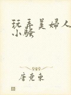 玩弄美妇人妻的小骚