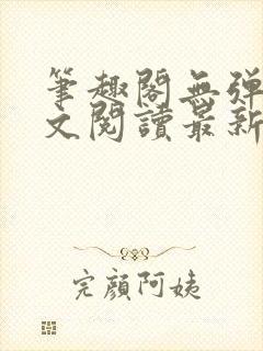 笔趣阁无弹窗全文阅读最新章节更