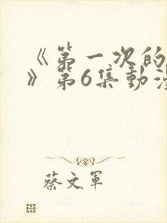 《第一次的人妻》第6集动漫在线