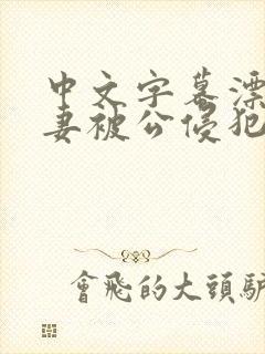 中文字幕漂亮人妻被公侵犯