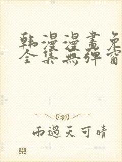 韩漫漫画免费看全集无弹窗