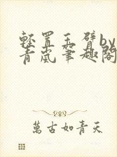 轻置玉臂by顾青岚笔趣阁