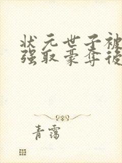 状元世子被皇上强取豪夺后免费阅读