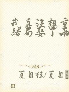 我真没想重生啊结局娶了两个老婆?