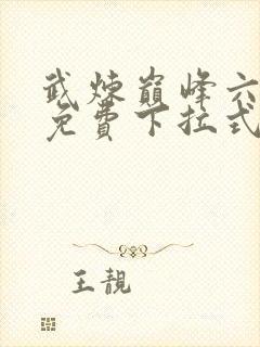 武炼巅峰六漫画免费下拉式漫画屋