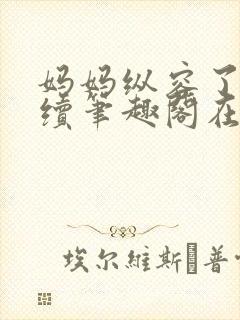 妈妈纵容了我后续笔趣阁在线阅读封面