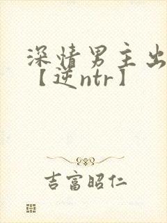 深情男主出轨了【逆ntr】